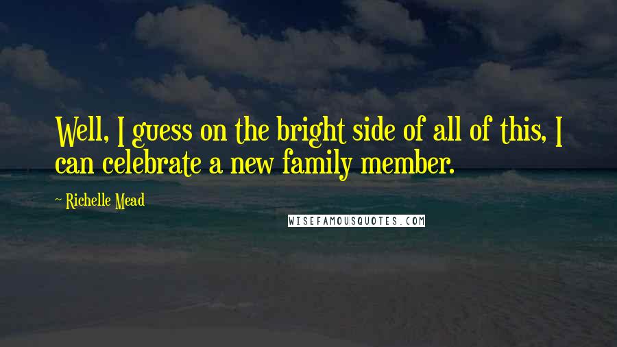 Richelle Mead Quotes: Well, I guess on the bright side of all of this, I can celebrate a new family member.