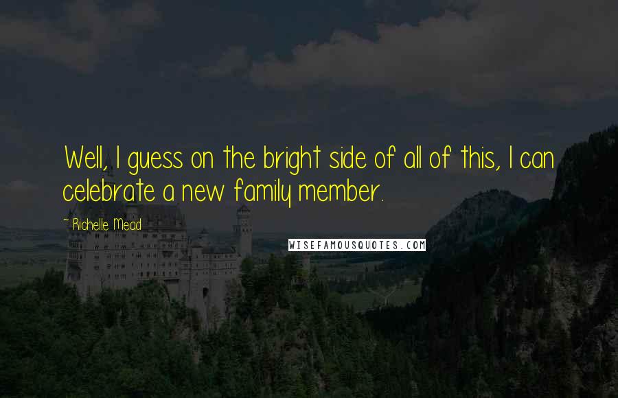 Richelle Mead Quotes: Well, I guess on the bright side of all of this, I can celebrate a new family member.