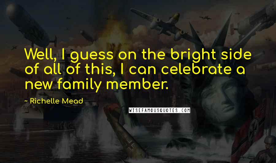 Richelle Mead Quotes: Well, I guess on the bright side of all of this, I can celebrate a new family member.