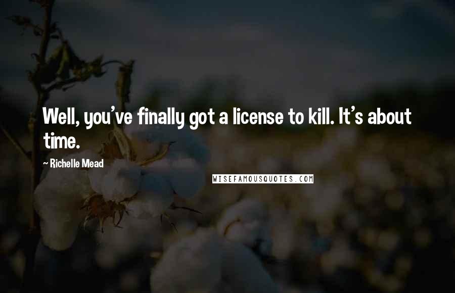 Richelle Mead Quotes: Well, you've finally got a license to kill. It's about time.