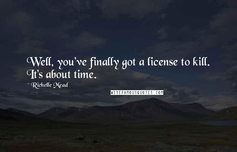 Richelle Mead Quotes: Well, you've finally got a license to kill. It's about time.