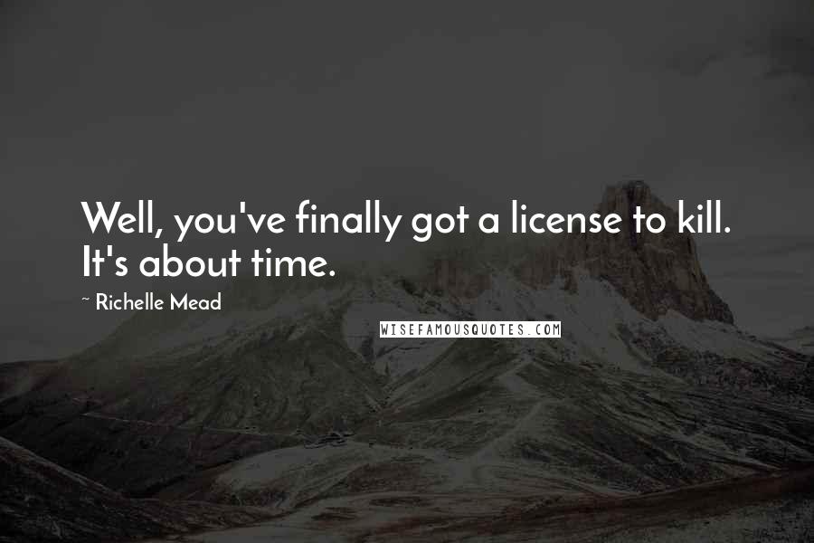 Richelle Mead Quotes: Well, you've finally got a license to kill. It's about time.