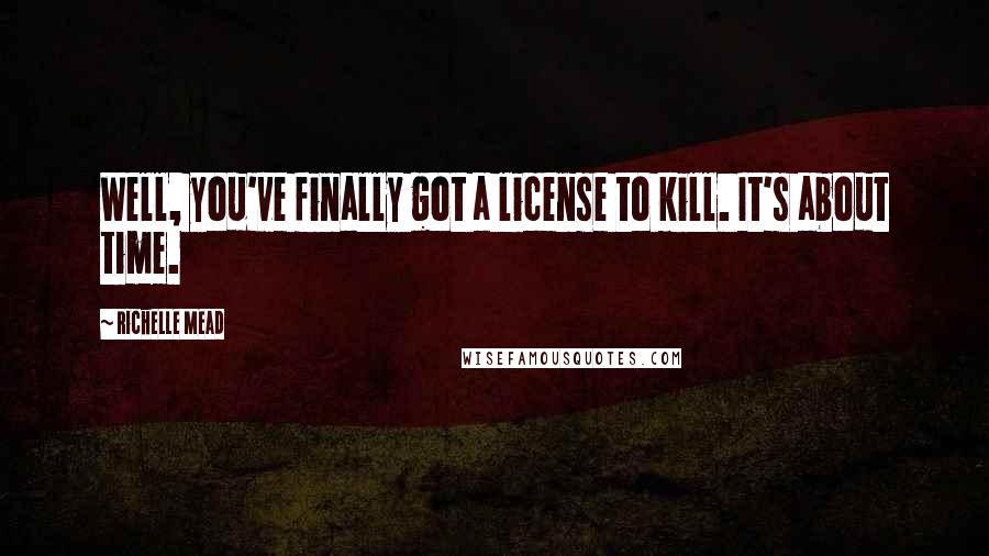 Richelle Mead Quotes: Well, you've finally got a license to kill. It's about time.