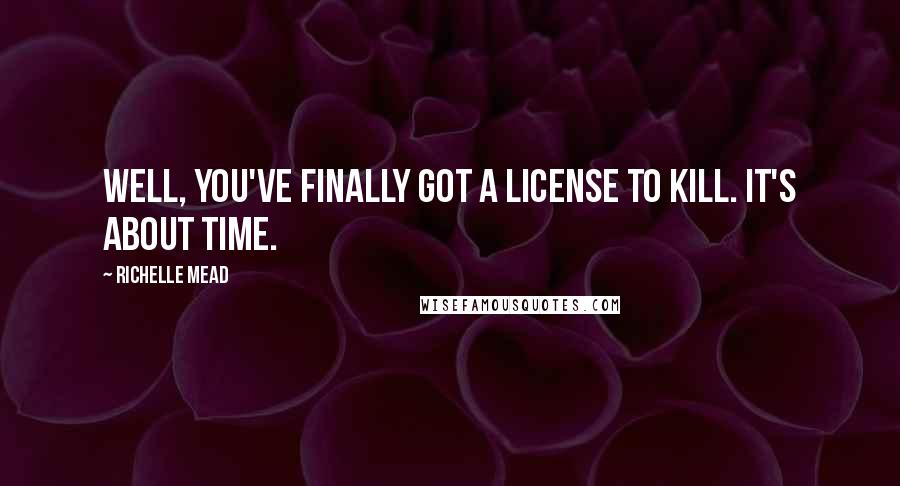 Richelle Mead Quotes: Well, you've finally got a license to kill. It's about time.