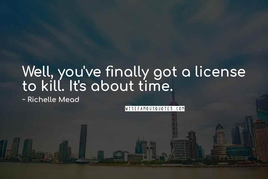 Richelle Mead Quotes: Well, you've finally got a license to kill. It's about time.