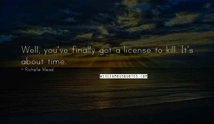 Richelle Mead Quotes: Well, you've finally got a license to kill. It's about time.