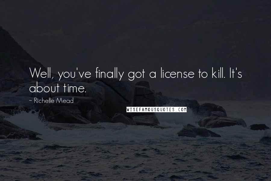 Richelle Mead Quotes: Well, you've finally got a license to kill. It's about time.