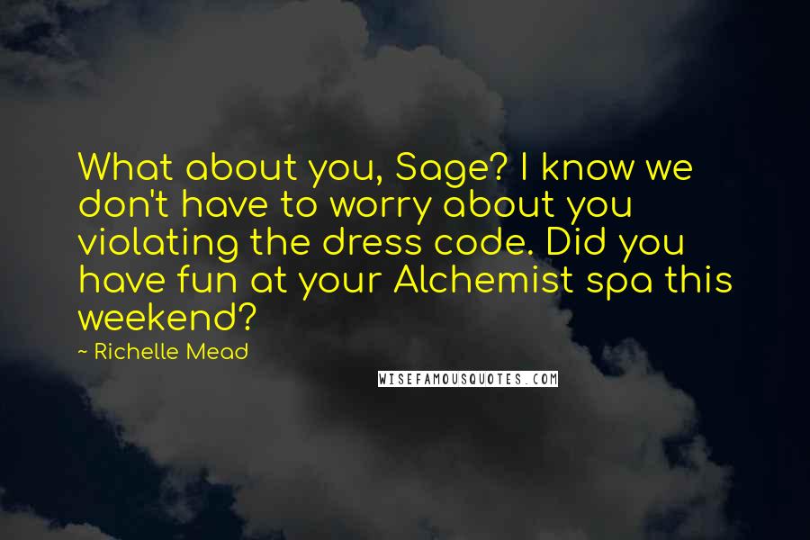 Richelle Mead Quotes: What about you, Sage? I know we don't have to worry about you violating the dress code. Did you have fun at your Alchemist spa this weekend?