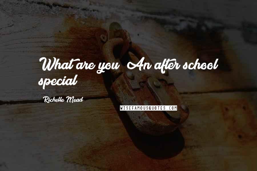 Richelle Mead Quotes: What are you? An after school special?