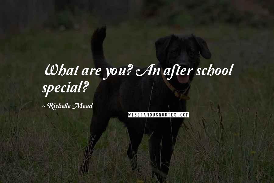 Richelle Mead Quotes: What are you? An after school special?