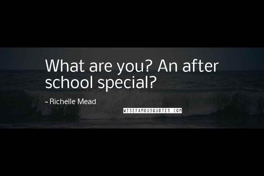 Richelle Mead Quotes: What are you? An after school special?