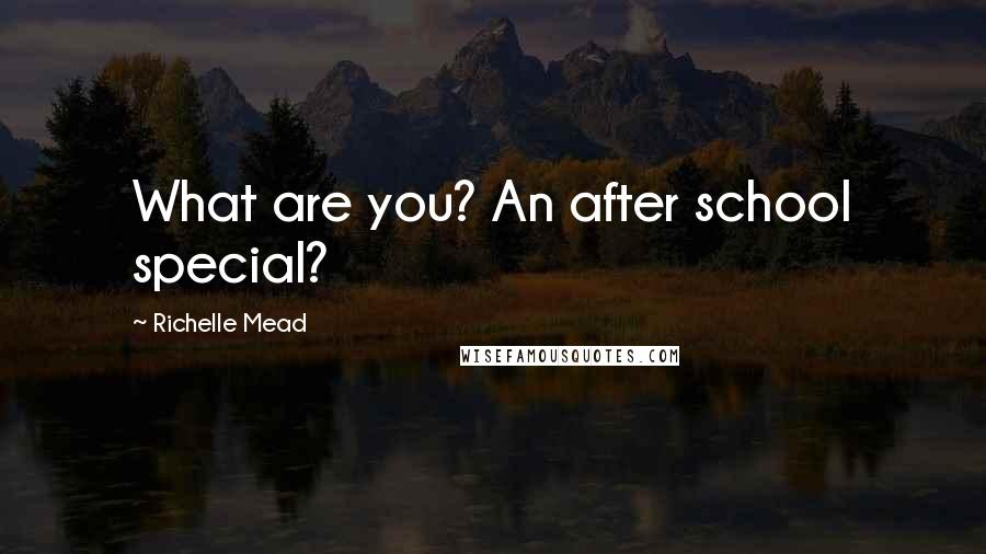 Richelle Mead Quotes: What are you? An after school special?