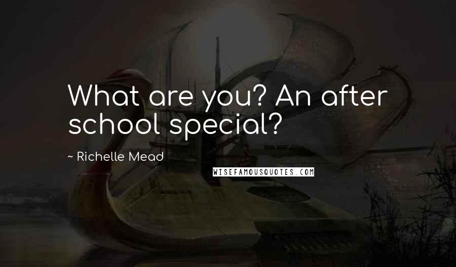 Richelle Mead Quotes: What are you? An after school special?