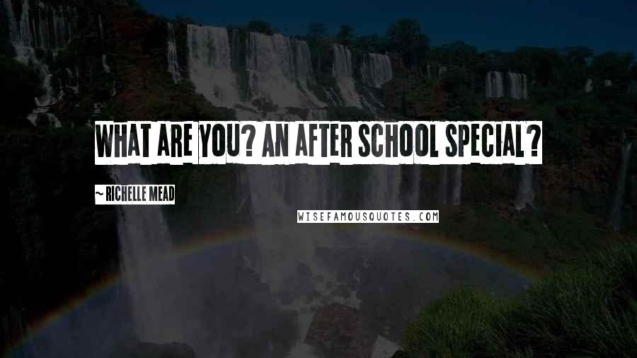 Richelle Mead Quotes: What are you? An after school special?