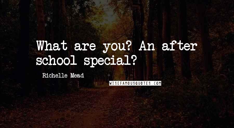 Richelle Mead Quotes: What are you? An after school special?