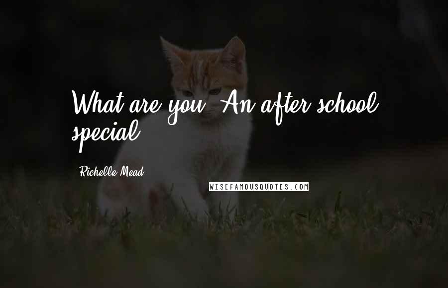 Richelle Mead Quotes: What are you? An after school special?