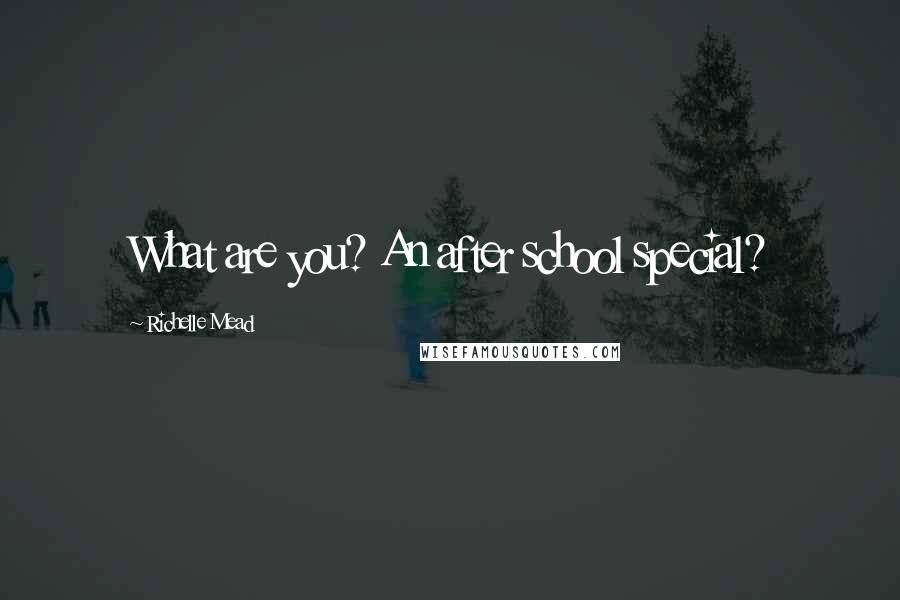 Richelle Mead Quotes: What are you? An after school special?