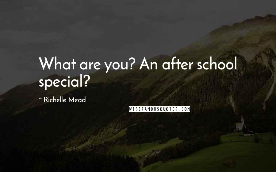 Richelle Mead Quotes: What are you? An after school special?