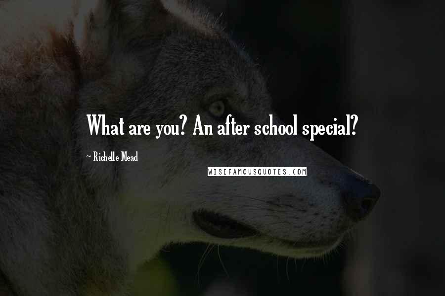 Richelle Mead Quotes: What are you? An after school special?