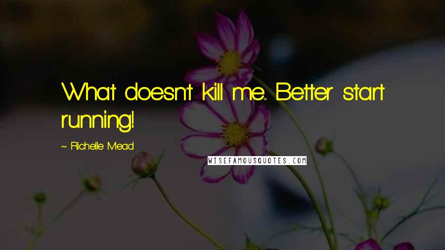 Richelle Mead Quotes: What doesn't kill me... Better start running!