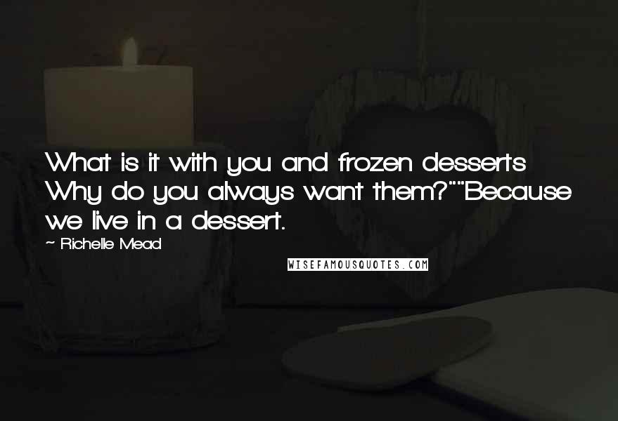 Richelle Mead Quotes: What is it with you and frozen desserts Why do you always want them?""Because we live in a dessert.