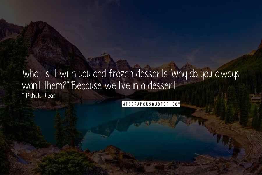 Richelle Mead Quotes: What is it with you and frozen desserts Why do you always want them?""Because we live in a dessert.