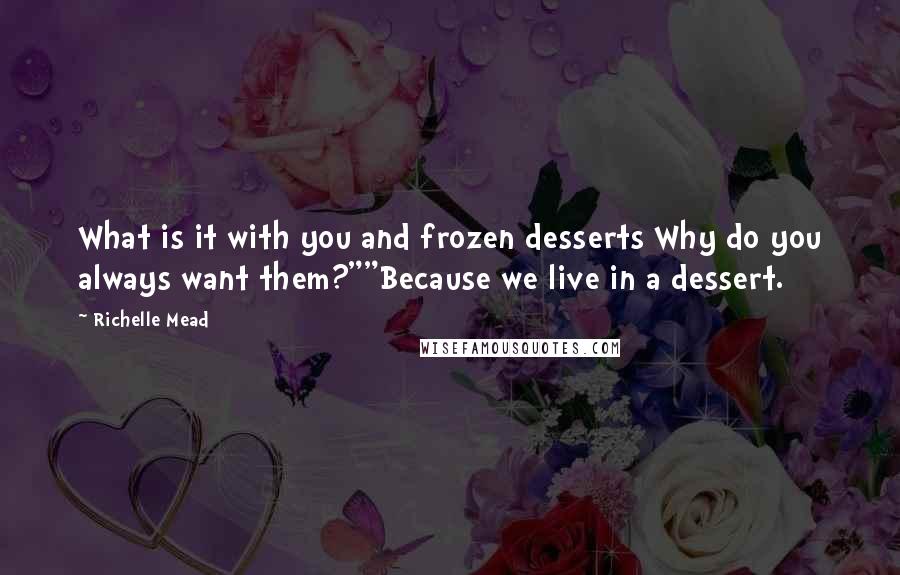 Richelle Mead Quotes: What is it with you and frozen desserts Why do you always want them?""Because we live in a dessert.