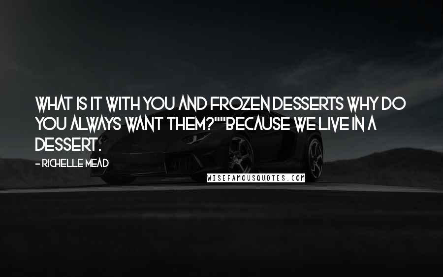 Richelle Mead Quotes: What is it with you and frozen desserts Why do you always want them?""Because we live in a dessert.