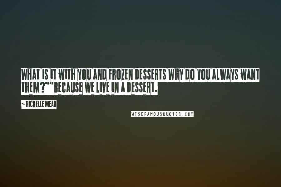 Richelle Mead Quotes: What is it with you and frozen desserts Why do you always want them?""Because we live in a dessert.