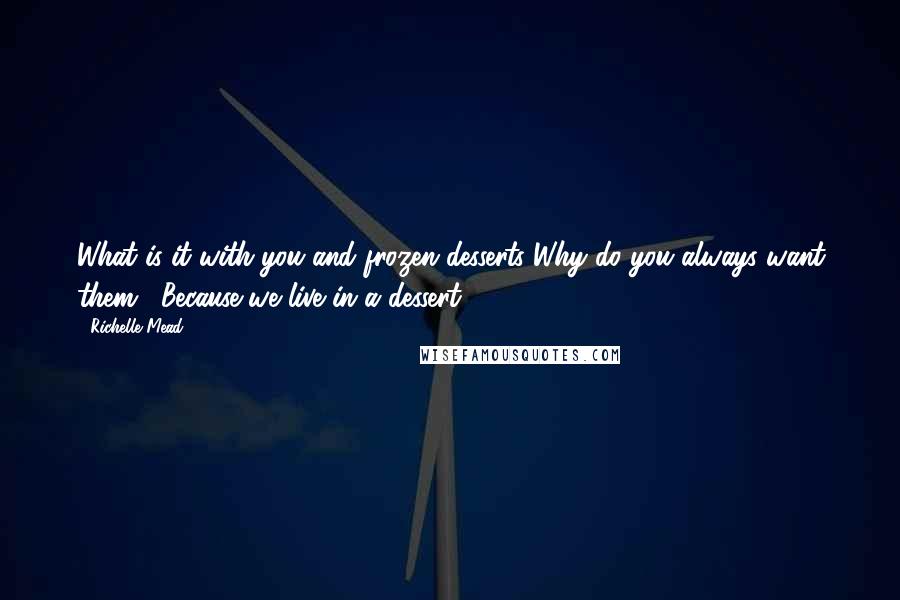 Richelle Mead Quotes: What is it with you and frozen desserts Why do you always want them?""Because we live in a dessert.