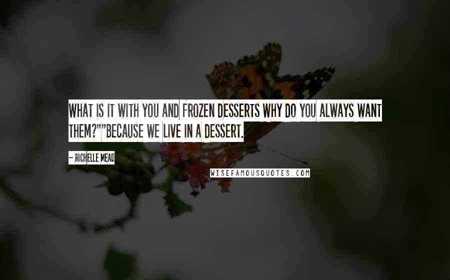 Richelle Mead Quotes: What is it with you and frozen desserts Why do you always want them?""Because we live in a dessert.