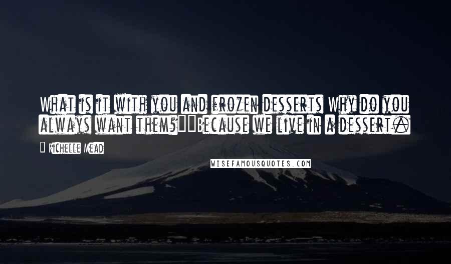 Richelle Mead Quotes: What is it with you and frozen desserts Why do you always want them?""Because we live in a dessert.