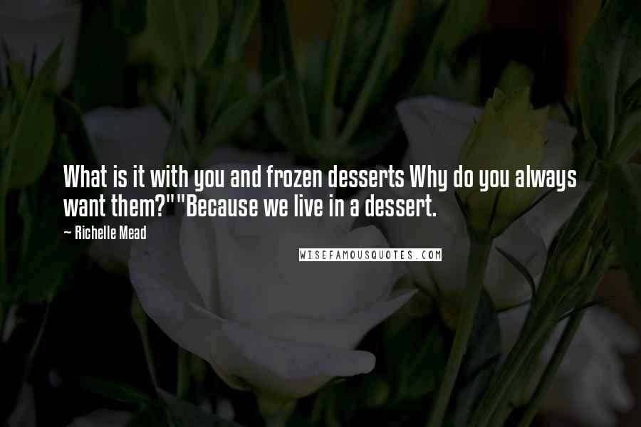 Richelle Mead Quotes: What is it with you and frozen desserts Why do you always want them?""Because we live in a dessert.