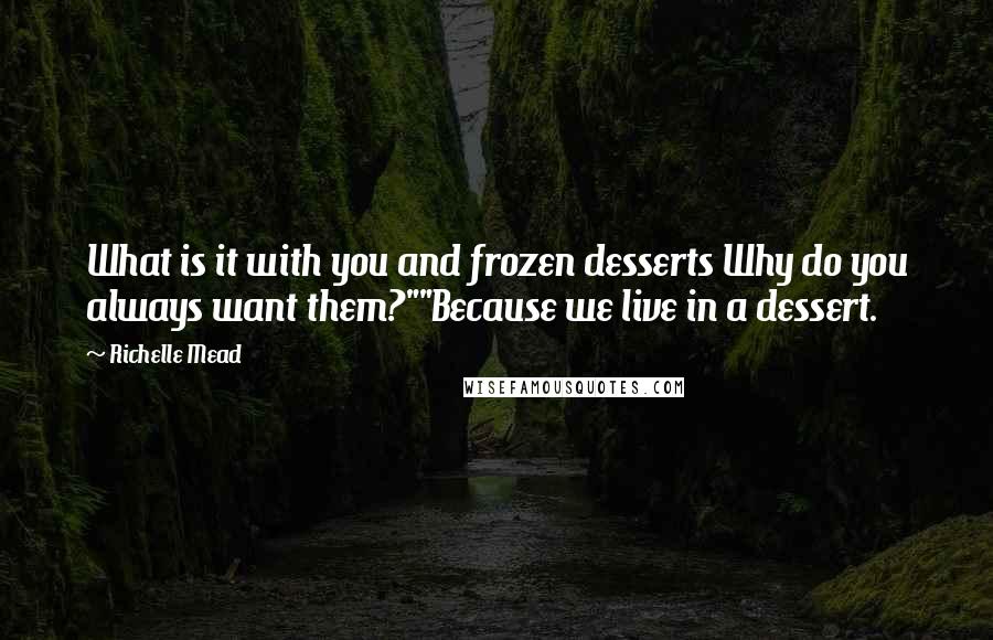 Richelle Mead Quotes: What is it with you and frozen desserts Why do you always want them?""Because we live in a dessert.