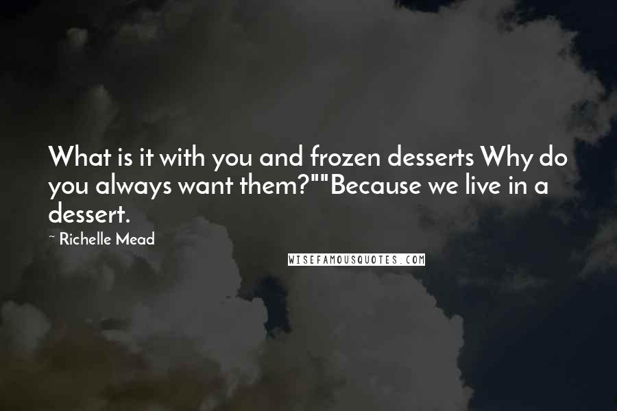 Richelle Mead Quotes: What is it with you and frozen desserts Why do you always want them?""Because we live in a dessert.
