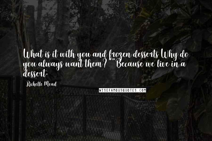 Richelle Mead Quotes: What is it with you and frozen desserts Why do you always want them?""Because we live in a dessert.