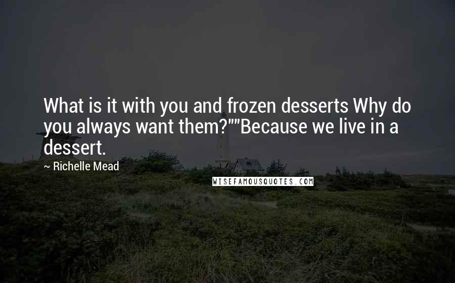 Richelle Mead Quotes: What is it with you and frozen desserts Why do you always want them?""Because we live in a dessert.