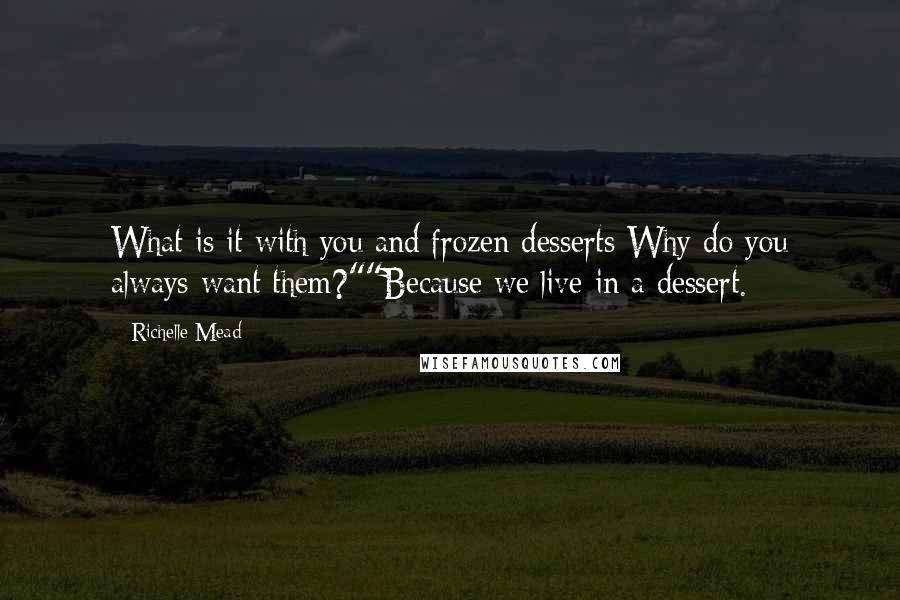 Richelle Mead Quotes: What is it with you and frozen desserts Why do you always want them?""Because we live in a dessert.