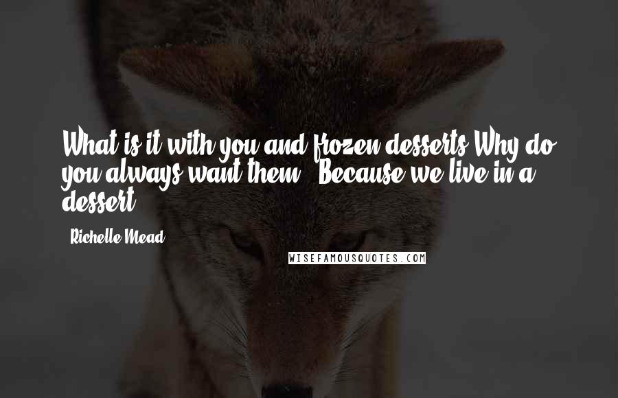 Richelle Mead Quotes: What is it with you and frozen desserts Why do you always want them?""Because we live in a dessert.