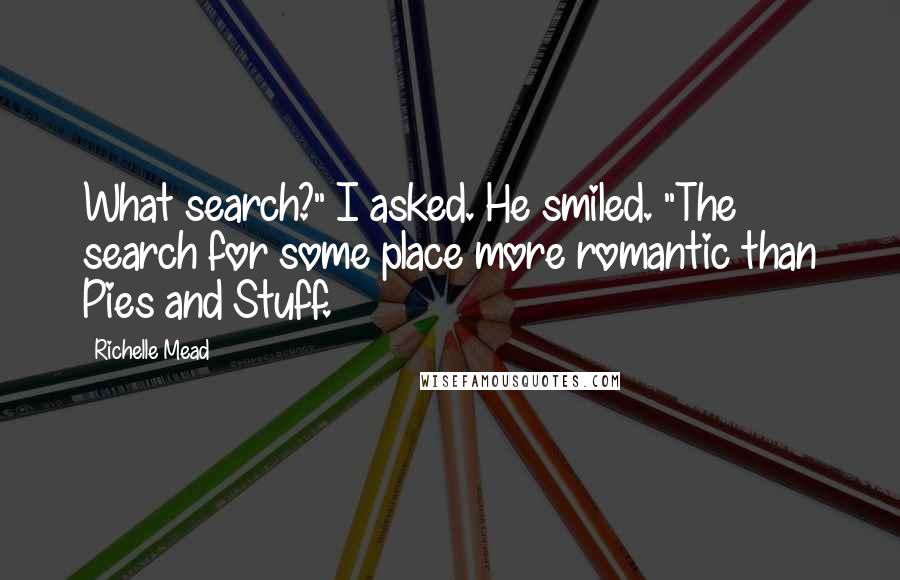 Richelle Mead Quotes: What search?" I asked. He smiled. "The search for some place more romantic than Pies and Stuff.