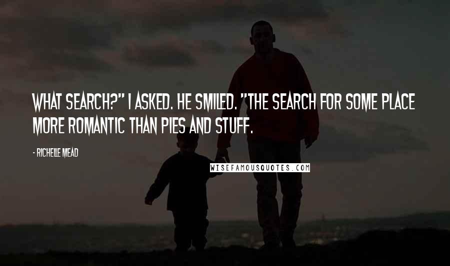Richelle Mead Quotes: What search?" I asked. He smiled. "The search for some place more romantic than Pies and Stuff.
