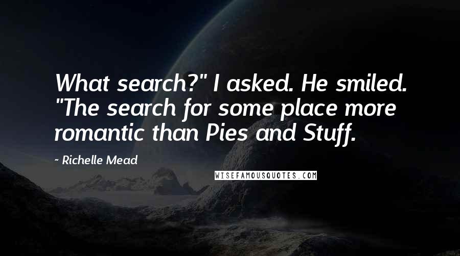 Richelle Mead Quotes: What search?" I asked. He smiled. "The search for some place more romantic than Pies and Stuff.