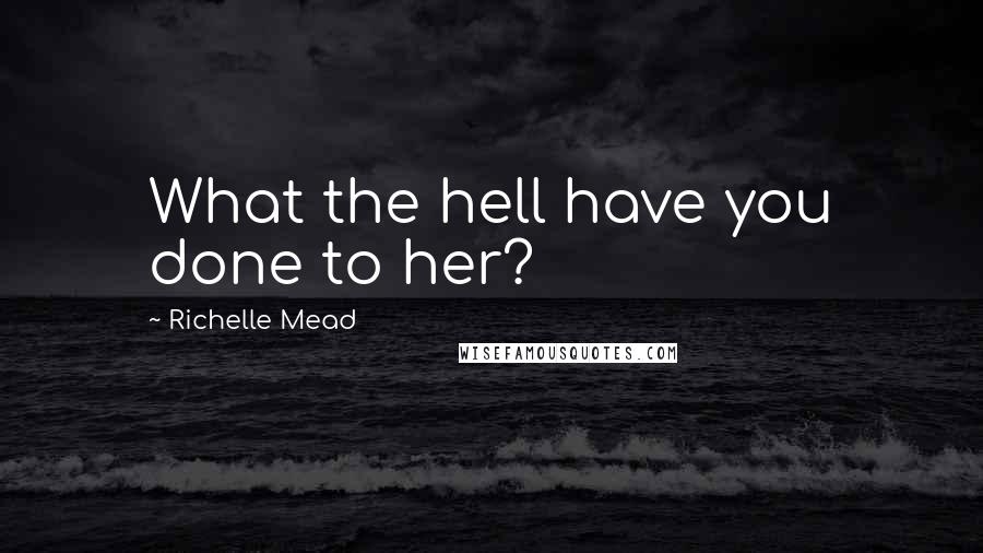 Richelle Mead Quotes: What the hell have you done to her?