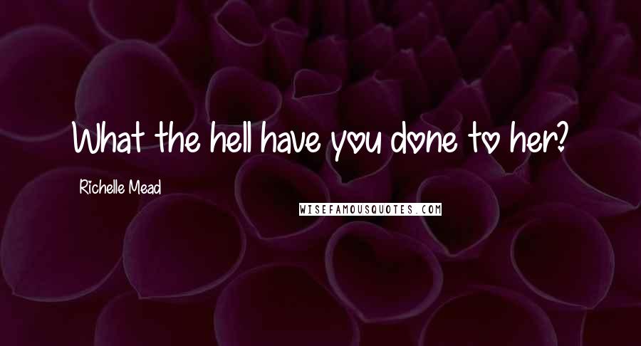 Richelle Mead Quotes: What the hell have you done to her?