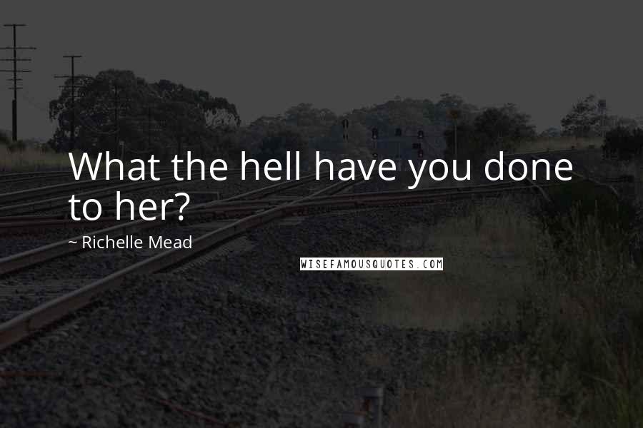Richelle Mead Quotes: What the hell have you done to her?