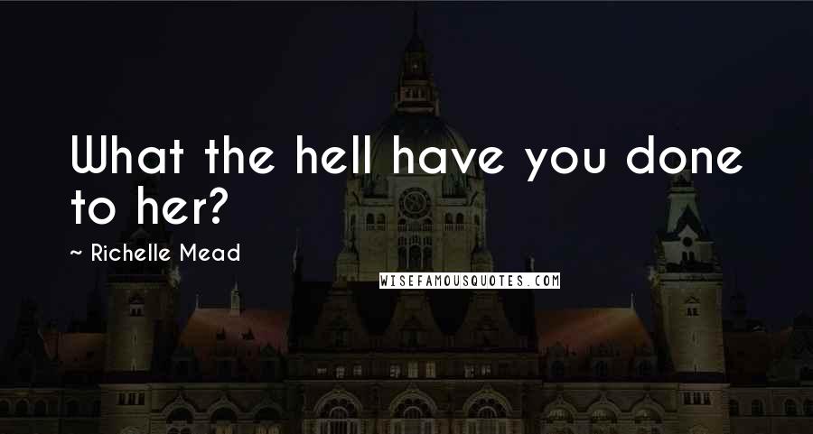 Richelle Mead Quotes: What the hell have you done to her?