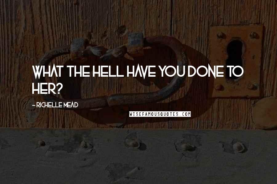 Richelle Mead Quotes: What the hell have you done to her?