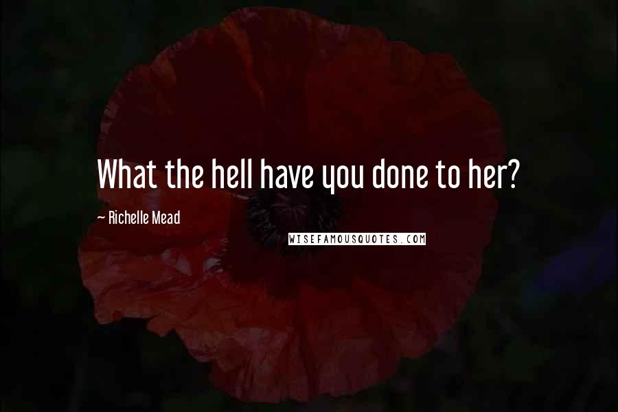 Richelle Mead Quotes: What the hell have you done to her?