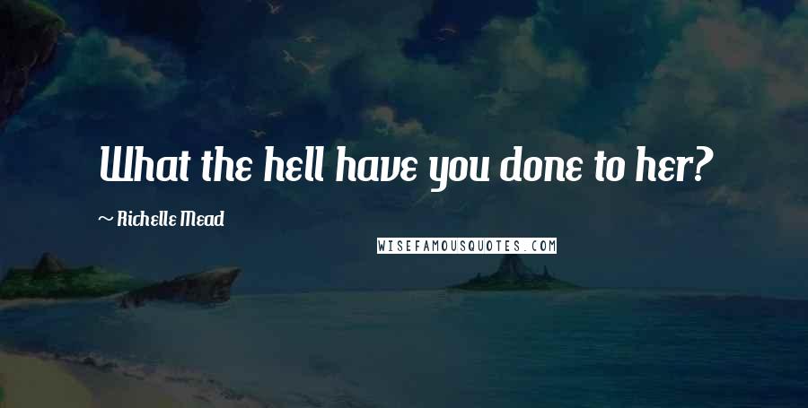 Richelle Mead Quotes: What the hell have you done to her?