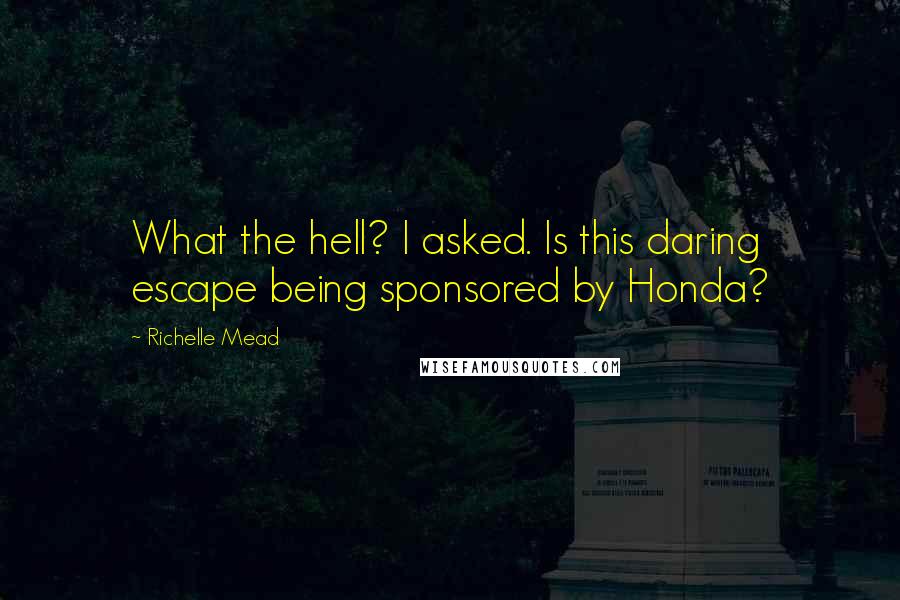 Richelle Mead Quotes: What the hell? I asked. Is this daring escape being sponsored by Honda?